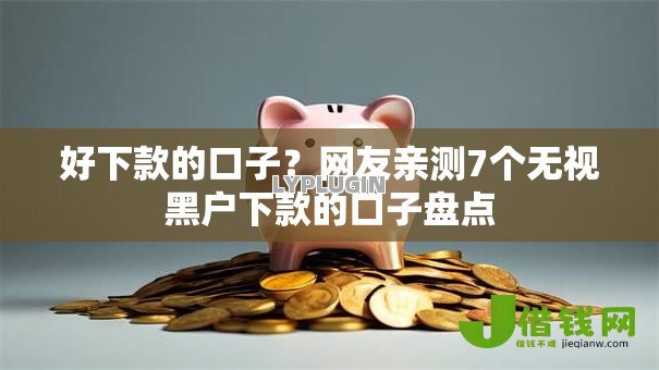 好下款的口子?网友亲测7个无视黑户下款的口子盘点 好下款的口子?网友亲测7个无视黑户下款的口子盘点