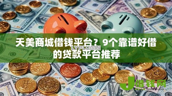 天美商城借钱平台?9个靠谱好借的贷款平台推荐 天美商城借钱平台?9个靠谱好借的贷款平台推荐