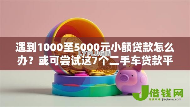 遇到1000至5000元小额贷款怎么办?或可尝试这7个二手车贷款平台 遇到1000至5000元小额贷款怎么办?或可尝试这7个二手车贷款平台