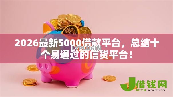 2026最新5000借款平台,总结十个易通过的信货平台! 2026最新5000借款平台,总结十个易通过的信货平台!