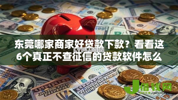 东莞哪家商家好贷款下款?看看这6个真正不查征信的贷款软件怎么样 东莞哪家商家好贷款下款?看看这6个真正不查征信的贷款软件怎么样