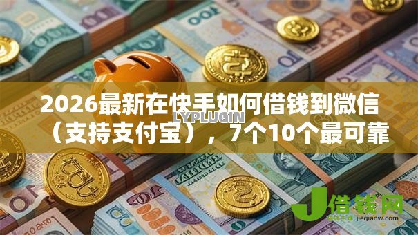 2026最新在快手如何借钱到微信(支持支付宝),7个10个最可靠的网贷平台无私分享 2026最新在快手如何借钱到微信(支持支付宝),7个10个最可靠的网贷平台无私分享
