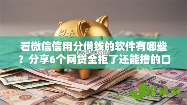 看微信信用分借钱的软件有哪些？分享6个网贷全拒了还能撸的口子