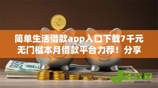 简单生活借款app入口下载7千元无门槛本月借款平台力荐!分享小额网贷口子7千元无门槛借款 简单生活借款app入口下载7千元无门槛本月借款平台力荐!分享小额网贷口子7千元无门槛借款