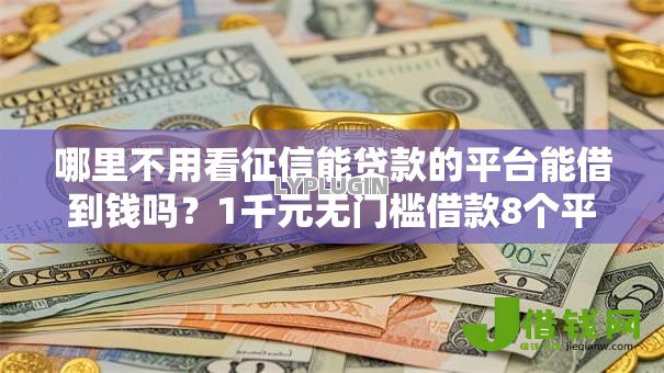 哪里不用看征信能贷款的平台能借到钱吗?1千元无门槛借款8个平台推荐 哪里不用看征信能贷款的平台能借到钱吗?1千元无门槛借款8个平台推荐