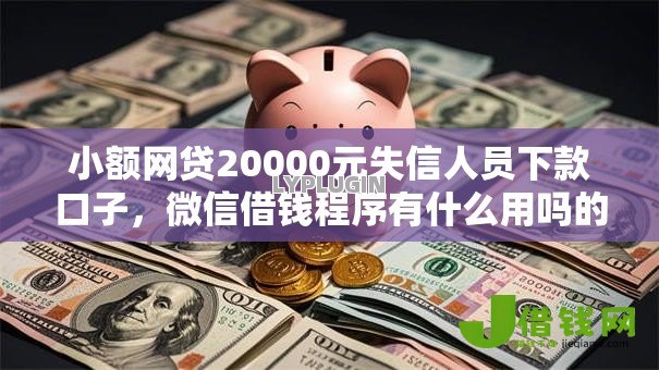 小额网贷20000元失信人员下款口子,微信借钱程序有什么用吗的8个平台介绍 小额网贷20000元失信人员下款口子,微信借钱程序有什么用吗的8个平台介绍