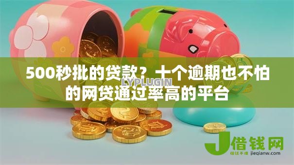 500秒批的贷款?十个逾期也不怕的网贷通过率高的平台 500秒批的贷款?十个逾期也不怕的网贷通过率高的平台