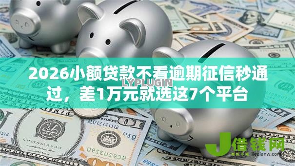 2026小额贷款不看逾期征信秒通过,差1万元就选这7个平台 2026小额贷款不看逾期征信秒通过,差1万元就选这7个平台