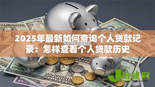 2025年最新如何查询个人贷款记录：怎样查看个人贷款历史