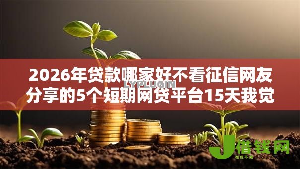 2026年贷款哪家好不看征信网友分享的5个短期网贷平台15天我觉得不错! 2026年贷款哪家好不看征信网友分享的5个短期网贷平台15天我觉得不错!