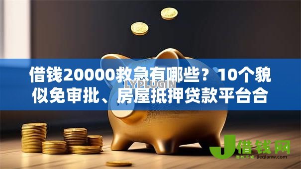 借钱20000救急有哪些?10个貌似免审批、房屋抵押贷款平台合集 借钱20000救急有哪些?10个貌似免审批、房屋抵押贷款平台合集