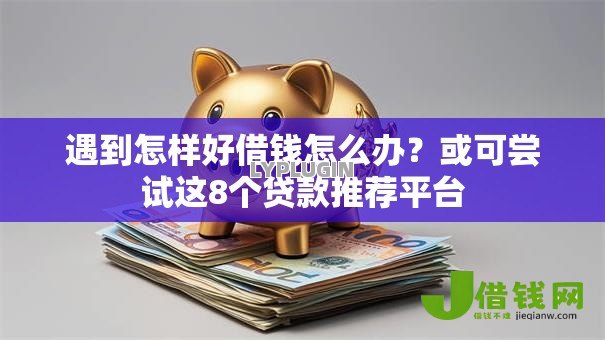 遇到怎样好借钱怎么办?或可尝试这8个贷款推荐平台 遇到怎样好借钱怎么办?或可尝试这8个贷款推荐平台