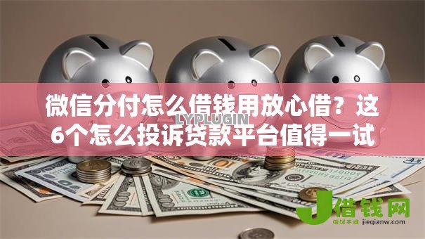 微信分付怎么借钱用放心借？这6个怎么投诉贷款平台值得一试