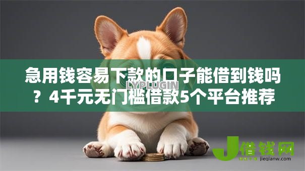 急用钱容易下款的口子能借到钱吗?4千元无门槛借款5个平台推荐 急用钱容易下款的口子能借到钱吗?4千元无门槛借款5个平台推荐