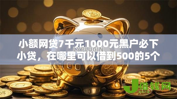小额网贷7千元1000元黑户必下小贷，在哪里可以借到500的5个平台介绍