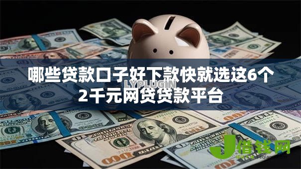 哪些贷款口子好下款快就选这6个2千元网贷贷款平台 哪些贷款口子好下款快就选这6个2千元网贷贷款平台
