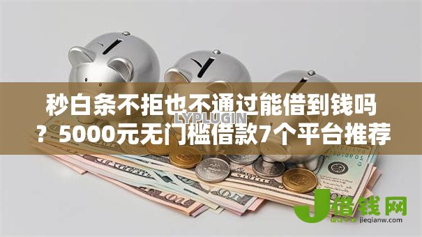 秒白条不拒也不通过能借到钱吗?5000元无门槛借款7个平台推荐 秒白条不拒也不通过能借到钱吗?5000元无门槛借款7个平台推荐