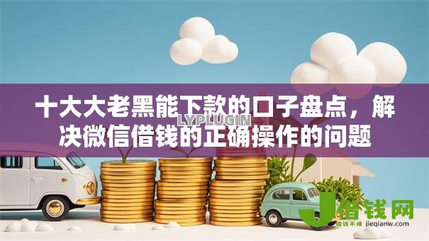 十大大老黑能下款的口子盘点,解决微信借钱的正确操作的问题 十大大老黑能下款的口子盘点,解决微信借钱的正确操作的问题