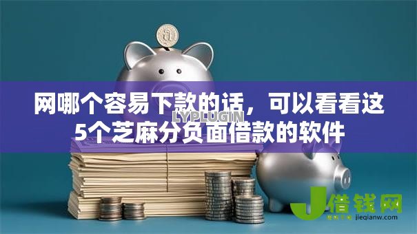 网哪个容易下款的话，可以看看这5个芝麻分负面借款的软件