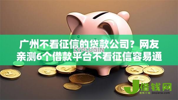 广州不看征信的贷款公司?网友亲测6个借款平台不看征信容易通过盘点 广州不看征信的贷款公司?网友亲测6个借款平台不看征信容易通过盘点