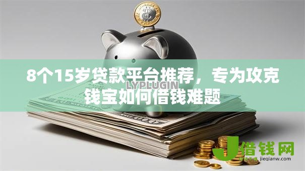 8个15岁贷款平台推荐,专为攻克钱宝如何借钱难题 8个15岁贷款平台推荐,专为攻克钱宝如何借钱难题