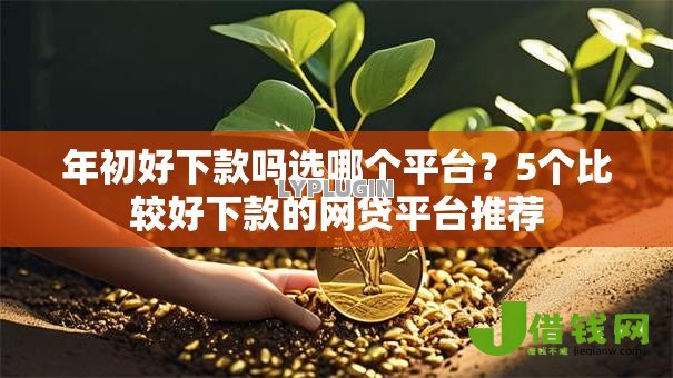 年初好下款吗选哪个平台?5个比较好下款的网贷平台推荐 年初好下款吗选哪个平台?5个比较好下款的网贷平台推荐