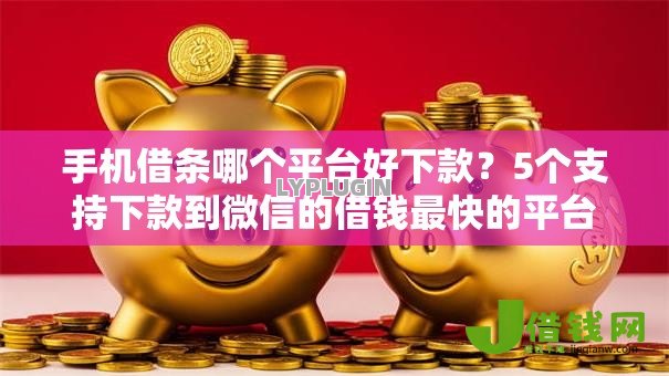 手机借条哪个平台好下款?5个支持下款到微信的借钱最快的平台 手机借条哪个平台好下款?5个支持下款到微信的借钱最快的平台