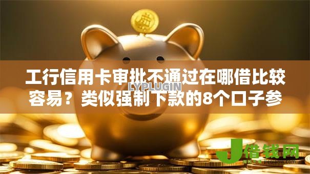工行信用卡审批不通过在哪借比较容易？类似强制下款的8个口子参考