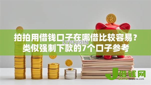 拍拍用借钱口子在哪借比较容易?类似强制下款的7个口子参考 拍拍用借钱口子在哪借比较容易?类似强制下款的7个口子参考