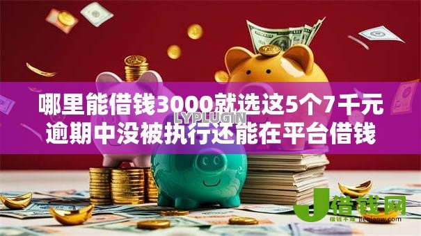 哪里能借钱3000就选这5个7千元逾期中没被执行还能在平台借钱