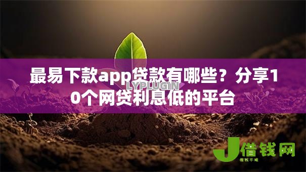 最易下款app贷款有哪些?分享10个网贷利息低的平台 最易下款app贷款有哪些?分享10个网贷利息低的平台