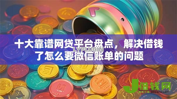 十大靠谱网贷平台盘点,解决借钱了怎么要微信账单的问题 十大靠谱网贷平台盘点,解决借钱了怎么要微信账单的问题