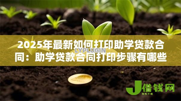 2025年最新如何打印助学贷款合同:助学贷款合同打印步骤有哪些 2025年最新如何打印助学贷款合同:助学贷款合同打印步骤有哪些