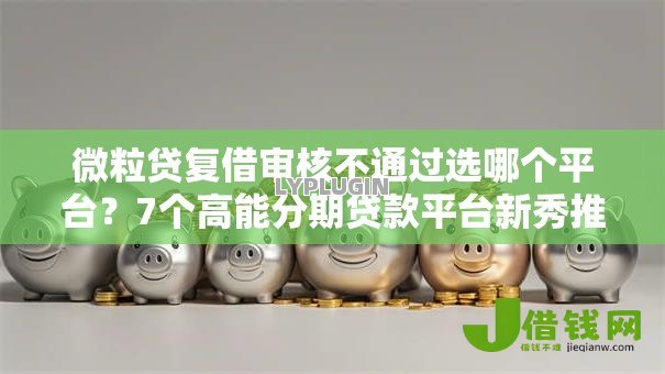微粒贷复借审核不通过选哪个平台？7个高能分期贷款平台新秀推荐
