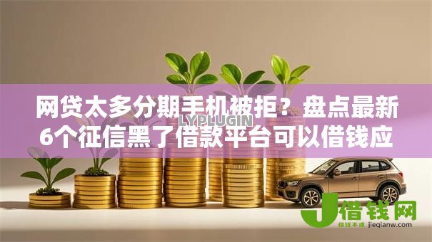 网贷太多分期手机被拒?盘点最新6个征信黑了借款平台可以借钱应急 网贷太多分期手机被拒?盘点最新6个征信黑了借款平台可以借钱应急