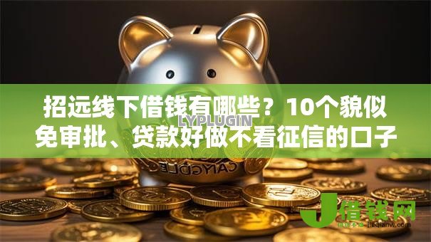 招远线下借钱有哪些?10个貌似免审批、贷款好做不看征信的口子合集 招远线下借钱有哪些?10个貌似免审批、贷款好做不看征信的口子合集