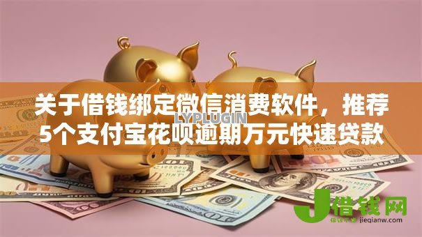 关于借钱绑定微信消费软件,推荐5个支付宝花呗逾期万元快速贷款软件给你 关于借钱绑定微信消费软件,推荐5个支付宝花呗逾期万元快速贷款软件给你