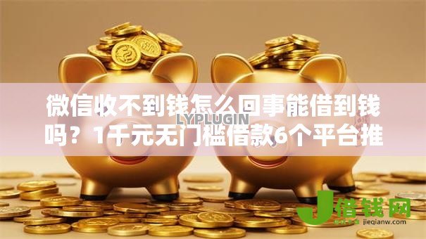 微信收不到钱怎么回事能借到钱吗？1千元无门槛借款6个平台推荐