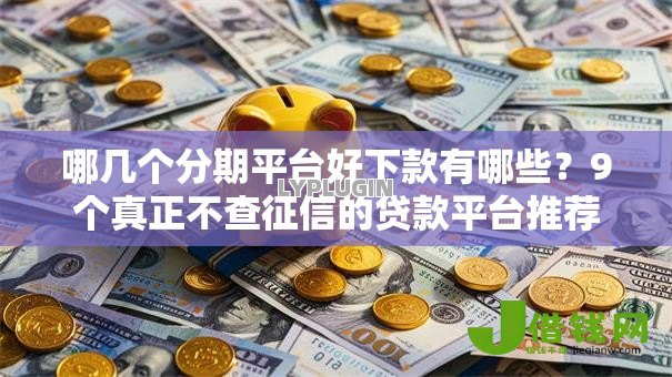 哪几个分期平台好下款有哪些?9个真正不查征信的贷款平台推荐给你 哪几个分期平台好下款有哪些?9个真正不查征信的贷款平台推荐给你