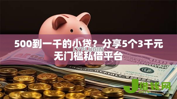 500到一千的小贷?分享5个3千元无门槛私借平台 500到一千的小贷?分享5个3千元无门槛私借平台
