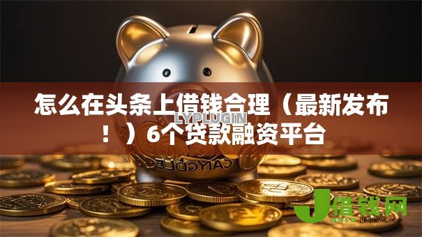 怎么在头条上借钱合理(最新发布!)6个贷款融资平台 怎么在头条上借钱合理(最新发布!)6个贷款融资平台