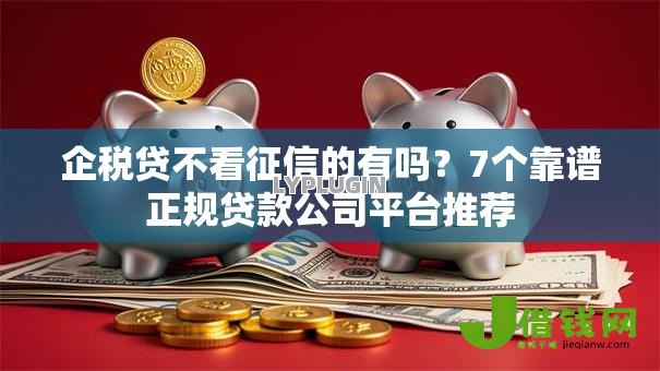 企税贷不看征信的有吗?7个靠谱正规贷款公司平台推荐 企税贷不看征信的有吗?7个靠谱正规贷款公司平台推荐
