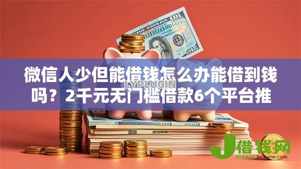 微信人少但能借钱怎么办能借到钱吗?2千元无门槛借款6个平台推荐 微信人少但能借钱怎么办能借到钱吗?2千元无门槛借款6个平台推荐