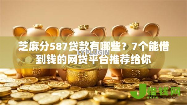 芝麻分587贷款有哪些?7个能借到钱的网贷平台推荐给你 芝麻分587贷款有哪些?7个能借到钱的网贷平台推荐给你