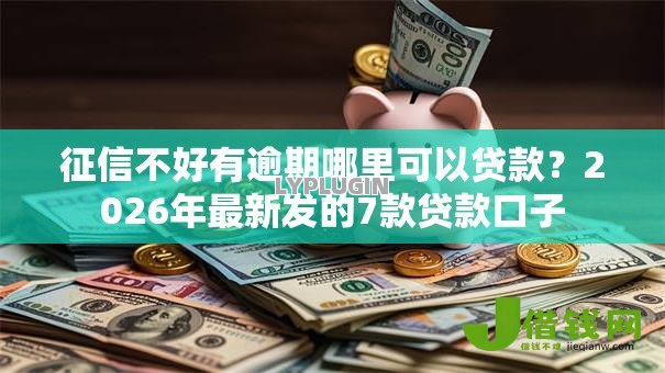 征信不好有逾期哪里可以贷款?2026年最新发的7款贷款口子 征信不好有逾期哪里可以贷款?2026年最新发的7款贷款口子