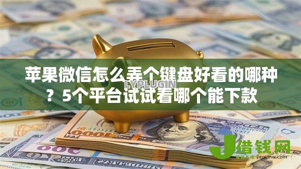 苹果微信怎么弄个键盘好看的哪种?5个平台试试看哪个能下款 苹果微信怎么弄个键盘好看的哪种?5个平台试试看哪个能下款