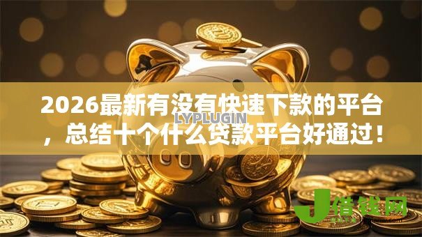 2026最新有没有快速下款的平台，总结十个什么贷款平台好通过！