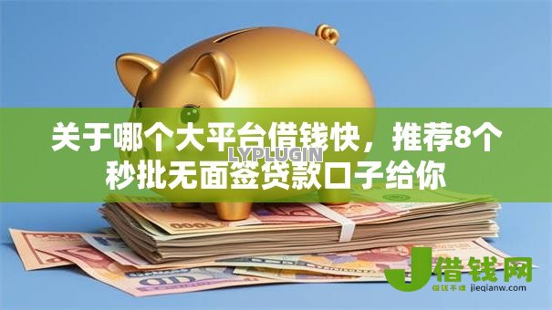 关于哪个大平台借钱快,推荐8个秒批无面签贷款口子给你 关于哪个大平台借钱快,推荐8个秒批无面签贷款口子给你
