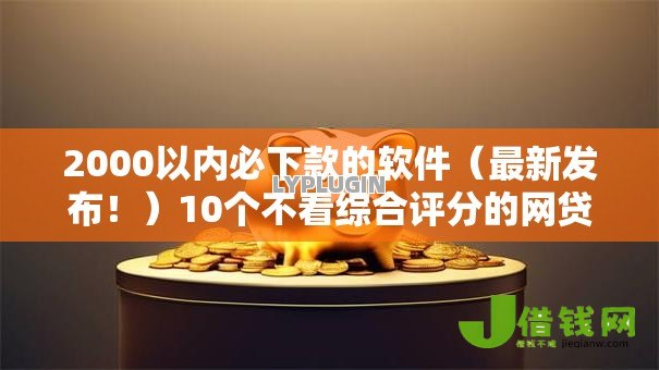 2000以内必下款的软件(最新发布!)10个不看综合评分的网贷百分百下款口子 2000以内必下款的软件(最新发布!)10个不看综合评分的网贷百分百下款口子