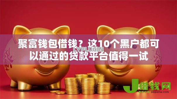聚富钱包借钱?这10个黑户都可以通过的贷款平台值得一试 聚富钱包借钱?这10个黑户都可以通过的贷款平台值得一试